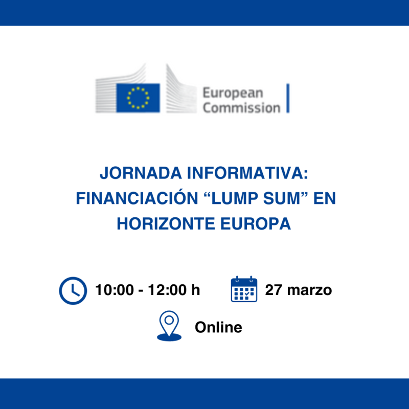 Cartel - Jornada informativa - Financiación “Lump Sum” en Horizonte Europa | 27 marzo 2025 Aparece una imagen que promociona una jornada informativa sobre la financiación “Lump Sum” en Horizonte Europa. El evento se llevará a cabo el 27 de marzo, en modalidad online, con un horario de 10:00 a 12:00 h. La imagen utiliza colores azul y blanco e incluye el logotipo de la Comisión Europea.