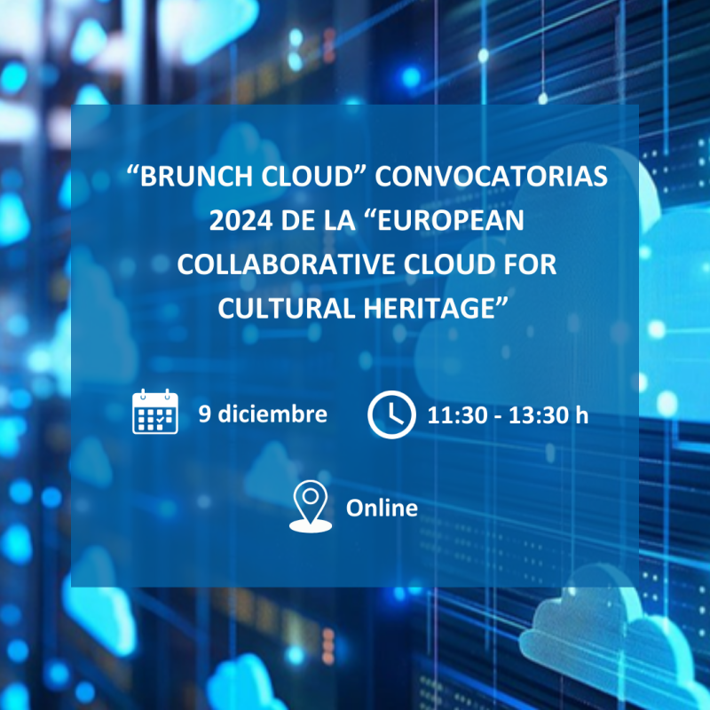Cartel | Brunch Cloud | Nube Europea de Patrimonio Cultural – Convocatorias 2024 | 9 diciembre 2024 Aparece una imagen promociona un evento virtual llamado "Brunch Cloud", sobre las convocatorias 2024 de la "European Collaborative Cloud for Cultural Heritage". Tiene un diseño tecnológico con tonos azules y elementos visuales que representan nubes digitales. El evento está programado para el 9 de diciembre, de 11:30 a 13:30 h, con modalidad online.