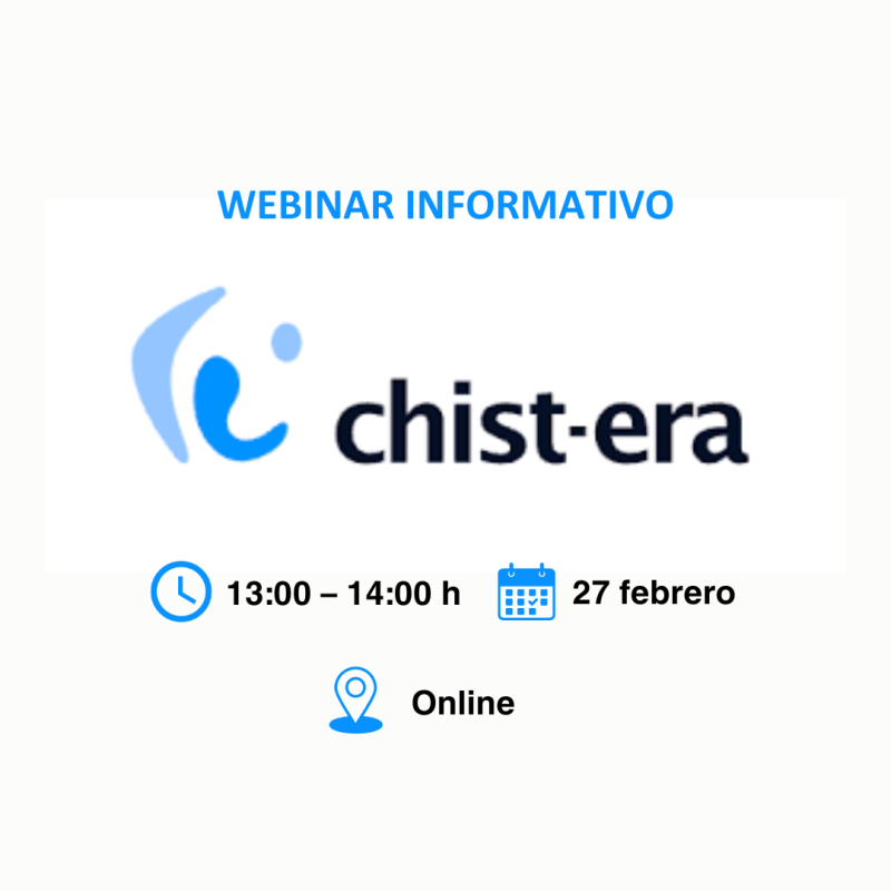 Cartel | Webinario informativo | Convocatoria ERA-NET CHIST-ERA 2025 | 27 febrero 2025 Aparece una imagen que muestra un cartel promocional para un "WEBINAR INFORMATIVO" sobre la convocatoria CHIST-ERA. En el centro, aparece el logotipo de CHIST-ERA con su característico diseño en azul y negro. Debajo, se indican los detalles del evento: se llevará a cabo el 27 de febrero, de 13:00 a 14:00 h, en formato online.