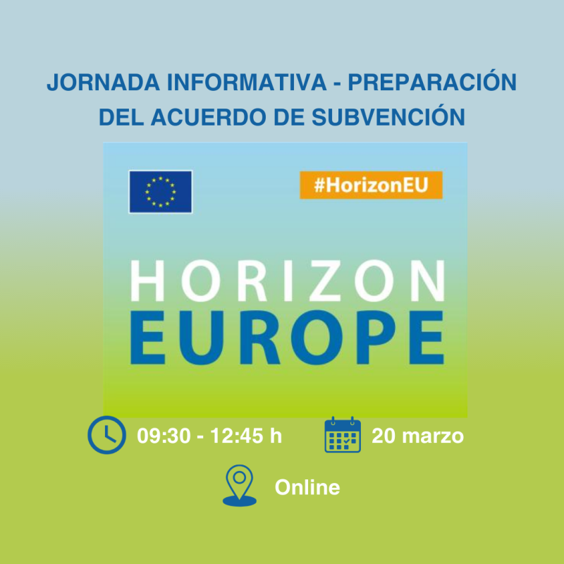 Cartel | Jornada informativa | Preparación del acuerdo de subvención en HE | 20 marzo 2025 Aparece una imagen que promociona una jornada informativa sobre la preparación del acuerdo de subvención en el marco del programa Horizon Europe. El diseño tiene un fondo degradado azul y verde con el logotipo de la Unión Europea y el hashtag #HorizonEU. Se indica que el evento será online, el 20 de marzo, de 09:30 a 12:45 h.
