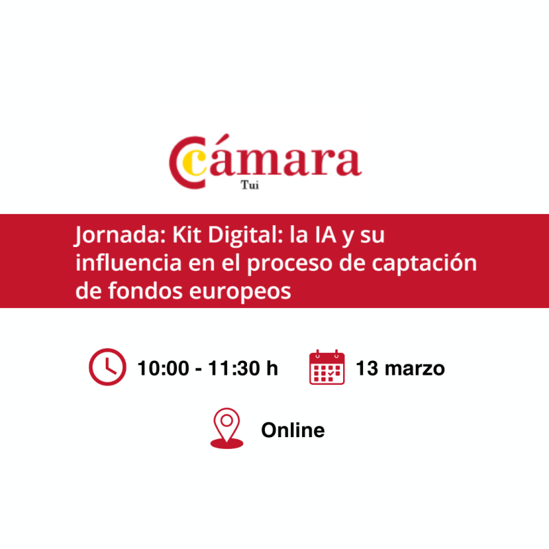 Cartel | Jornada | Kit Digital: la IA y su influencia en el proceso de captación de fondos europeos | 13 marzo 2025 Aparece una imagen que promociona una jornada organizada por la Cámara de Comercio de Tui sobre Kit Digital e Inteligencia Artificial. El diseño utiliza colores rojo y blanco, destacando el título del evento en una franja roja central. En la parte inferior, se incluyen iconos que indican la fecha, el horario y la modalidad online de la jornada.